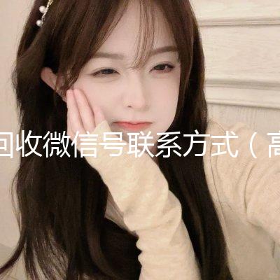 回收微信号联系方式(高价回收微信号的联系方式)